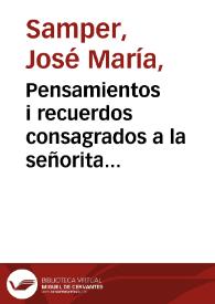 Pensamientos i recuerdos consagrados a la señorita ángel Soledad Acosta, en testimonio de profunda estimación de fiel afecto y de perpétua adoración, por su rendido amante et son fiancé José María Samper A., 1854 i 1855