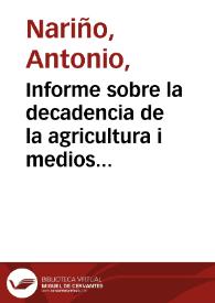 Informe sobre la decadencia de la agricultura i medios de su fomento : presentado a la Prefectura de éste departamento, como Miembro de la Comisión nombrada para éste fin por la Junta de Comerciantes y agricultores / [Antonio Nariño]