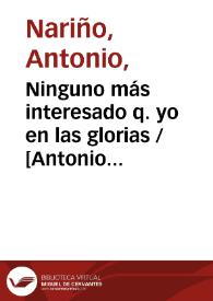 Ninguno más interesado q. yo en las glorias / [Antonio Nariño]