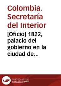 [Oficio] 1822, palacio del gobierno en la ciudad de Bogotá [para] Sor. jeneral de división Antonio Nariño / Secretaría de Estado y del Despacho del Interior