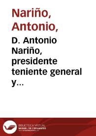 D. Antonio Nariño, presidente teniente general y presidente del Estado de Cundinamarca : hago saber a todos los vecinos estantes y habitantes en esta ciudad y en toda la comprensión del Estado, que en diez y seis del corriente ha sancionado y decretado el serenisimo Colegio Electoral y Revisor la siguiente declaración de independencia