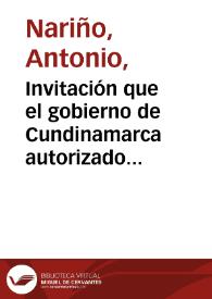 Invitación que el gobierno de Cundinamarca autorizado por la serenissima presentación nacional hace a las provincias de la Nueva Granada / [Antonio Nariño]