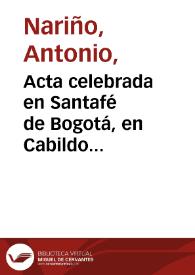 Acta celebrada en Santafé de Bogotá, en Cabildo abierto, con asistencia de todos los tribunales y empleados y los padres de familia del alto y baxo pueblo, en 22 de octubre de 1812 en que se sancionó a totalidad de votos : que conviene que continúe el Exmo. Sr. D. Antonio Nariño con el mando absoluto del Estado y que Cundinamarca no debe federal por ahora, en Congreso con las demás provincias