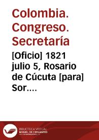 [Oficio] 1821 julio 5, Rosario de Cúcuta [para] Sor. general Antonio Nariño / Secretaría del Congso. Gl. [Congreso general] de Colombia, Franco. [Francisco] Soto