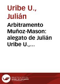 Arbitramento Muñoz-Mason: alegato de Julián Uribe U., Apoderado de Ignacio Múñoz C.