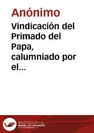 Vindicación del Primado del Papa, calumniado por el autor del cuaderno Venganza de la verdad : en la refutación del folleto titulado Provocación al Cisma