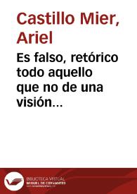 Es falso, retórico todo aquello que no de una visión de conjunto, de una unidad