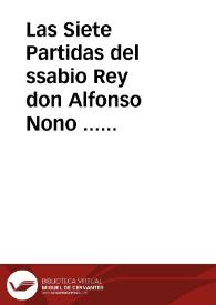 Las Siete Partidas del ssabio Rey don Alfonso Nono ... : ssacadas de las leyes naturales eclesiasticas [e] imperiales [e] de las fazañas antiguas de España / con la glosa del egregio dotor Alfonso diez de montaluo ... e con la adicion de todas las otras nueuas leyes, emiendas, correçiones que despues por los reyes ssuçessores fueron fechas, e nueuamente ... corregidas [e] co[n]cordadas co[n] los verdaderos originales de España [e] añadidas las leyes [e] medias leyes que ... faltauan ...