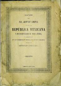 Tratado de paz, amistad, límites y arreglo definitivo entre la República Mexicana y los Estados-Unidos de América, firmado en Guadalupe Hidalgo el 2 de febrero de 1848, con las modificaciones con que ha sido aprobado por el Senado, y ratificado por el Presidente de los Estados Unidos