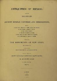 Antiquities of Mexico : comprising fac-similes of Ancient Mexican Paintings and Hieroglyphics, preserved in the Royal Libraries of Paris, Berlin and Dresden; in the Imperial Library of Vienna; in the Vatican Library; in the Borgian Museum at Rome; in the Library of the Institute at Bologna, and in the Bodleian Library at Oxford; together with the Monuments of New Spain. Vol. VI